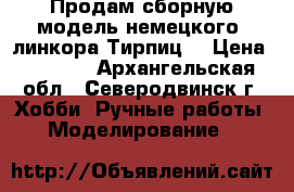 Продам сборную модель немецкого  линкора Тирпиц  › Цена ­ 4 600 - Архангельская обл., Северодвинск г. Хобби. Ручные работы » Моделирование   